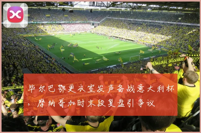 毕尔巴鄂更衣室发声备战意大利杯，摩纳哥加时末段复盘引争议