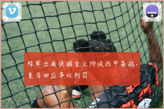 绿军出局夜掘金主帅谈西甲备战，皇马回应争议判罚
